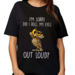 I’m Sorry Did I Roll My Eyes Out Loud Funny Owl Lover Shirt