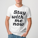 Stay With Me Now Shirt