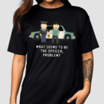 What Seems To Be The Officer Problem Shirt