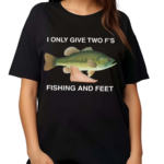 I Only Give Two F S Fishing And Feet Shirt