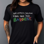 Whipped Cream Fans Are The Baddest Shirt