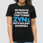 My Body Is A Machine That Turns Zyns Into Violent Diarrhea Shirt