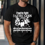 Hoshi Pieces Aztec 6oz I Had To Fight 3 Aztec Gods With My Best Friend And Mom Using Bubbles Clackers And Hamon Shirt