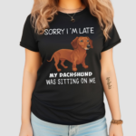 Dog Sorry I’m Late My Dachshund Was Sitting On Me Shirt