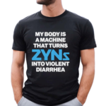 My Body Is A Machine That Turns Zyns Into Violent Diarrhea Shirt