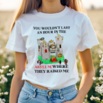 You Wouldnt Last An Hour In The Asylum Where They Raised Me Shirt