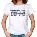 When You Find Peace Again Dont Let You Shirt