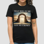 Dog in Me Got Put Down Shirt