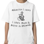 Mauricio I Can’t I Can’t Move It Move It Anymore Shirt