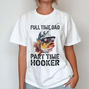 Fishing Full Time Dad Part Time Hooker Shirt
