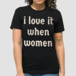 I Love It When Women Shirt