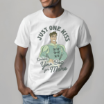 Just One Kiss Unless You Beg For More Shirt