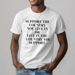 Support The Country You Live In Or Live In The Country You Support Funny Shirt