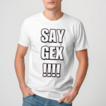 Say Gex Cringey Shirt