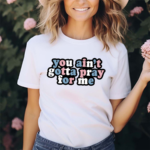 Aprilswiftiee You Aint Gotta Pray For Me Shirt