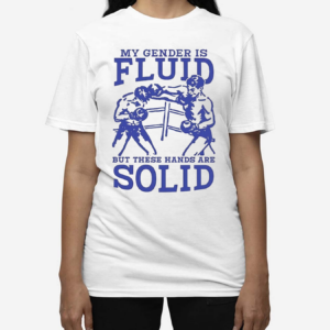 My Gender Is Fluid But These Hands Are Solid 2024 Shirt