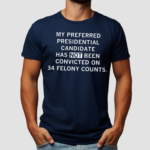 My Preferred Presidential Candidate Has Not Been Convicted On 34 Felony Counts Shirt