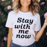 Stay With Me Now Shirt