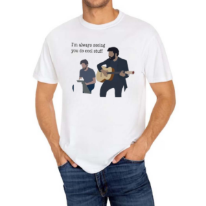 I’m Always Seeing You Do Cool Stuff Shirt