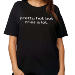 Pretty Hot But Cries A Lot Shirt