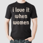 I Love It When Women Shirt