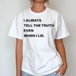 I Always Tell The Truth Even When I Lie Shirt