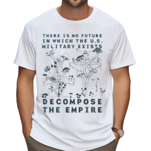 There Is No Future In Which The U.S. Military Exists Decompose The Empire Shirt