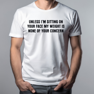 Unless I’m Sitting On Your Face My Weight Is None Of Your Concern Shirt