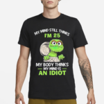 Oscar My Mind Still Thinks IAm 25 My Body Thinks My Mind Is An Idiot 2024 Shirt