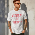 We Talkin Bout Practice Shirt