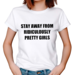 Stay Away From Ridiculously Pretty Girls Shirt