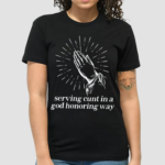 Gotfunny Serving Cunt In A God Honoring Way Shirt