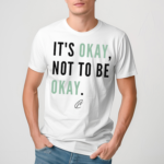 Its Okay Not To Be Okay Shirt