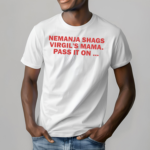 Nemanja Shags Virgils Mama Pass It On Shirt