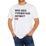 Who Uses Typewriters Anyway Ew Shirt