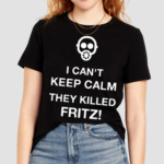 I Cant Keep Calm They Killed Fritz Shirt