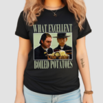 Vintage What Excellent Boiled Potatoes 2024 Shirt