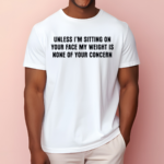 Unless I’m Sitting On Your Face My Weight Is None Of Your Concern Shirt