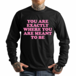 You Are Exactly Where You Are Meant To Be Shirt