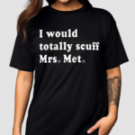I Would Totally Scuff Mrs Met Shirt