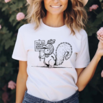 Squirrel Fill Your Bird Feeder Shirt