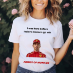 I Was Here Before Leclerc Monaco Gp Win Prince Of Monaco Shirt