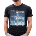 Gotfunnymerch My Body Is A Machine Alcohol To Cigarettes Shirt