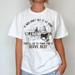 Cowboy If Men Dont Get It At Home They Will Go To Town For It Serve Beef Shirt