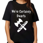 We’re Certainly Dwarfs 2024 Shirt