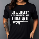 Official Life Liberty And The Pursuit Of All Who Threaten It Shirt