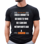 I Need A Money To Go Back To 1949 So I Can Give Netanyahu’s Dad A Condom Shirt