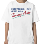 Everything I Love Gives Me A Tummy Ache Shirt