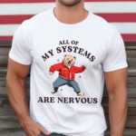 All Of My Systems Are Nervous Bear 2024 Shirt