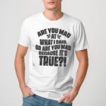 Are You Mad At What I Said Or Are You Mad Because It Is Tre Shirt